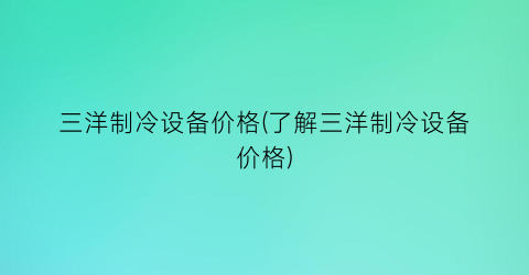 三洋制冷设备价格(了解三洋制冷设备价格)