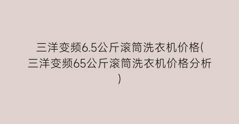 三洋变频6.5公斤滚筒洗衣机价格(三洋变频65公斤滚筒洗衣机价格分析)