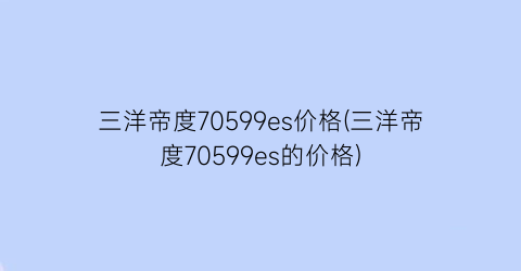 “三洋帝度70599es价格(三洋帝度70599es的价格)