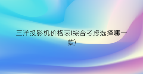 三洋投影机价格表(综合考虑选择哪一款)