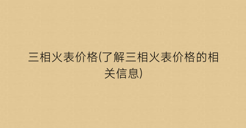 三相火表价格(了解三相火表价格的相关信息)