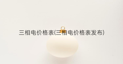 三相电价格表(三相电价格表发布)