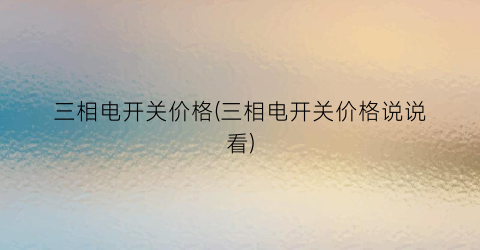 “三相电开关价格(三相电开关价格说说看)