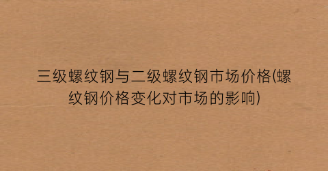 三级螺纹钢与二级螺纹钢市场价格(螺纹钢价格变化对市场的影响)