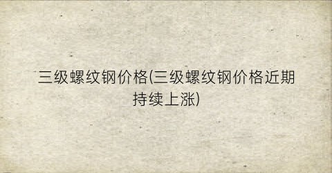 三级螺纹钢价格(三级螺纹钢价格近期持续上涨)