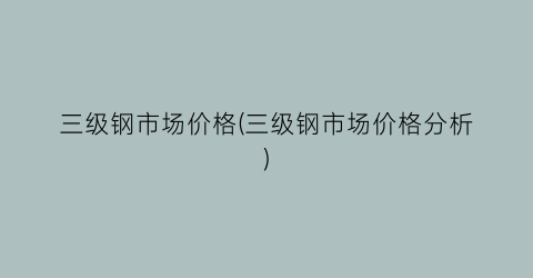 三级钢市场价格(三级钢市场价格分析)