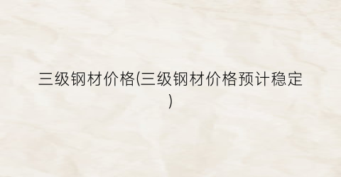 三级钢材价格(三级钢材价格预计稳定)
