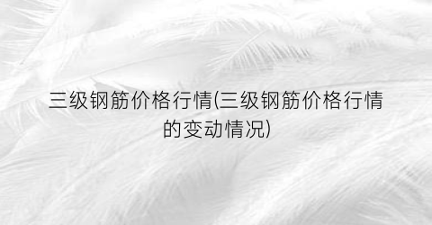 三级钢筋价格行情(三级钢筋价格行情的变动情况)