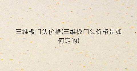 三维板门头价格(三维板门头价格是如何定的)