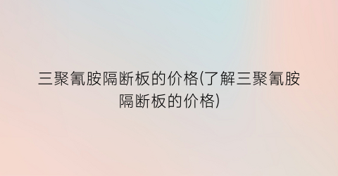 三聚氰胺隔断板的价格(了解三聚氰胺隔断板的价格)