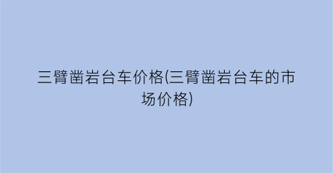 三臂凿岩台车价格(三臂凿岩台车的市场价格)