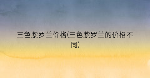 三色紫罗兰价格(三色紫罗兰的价格不同)