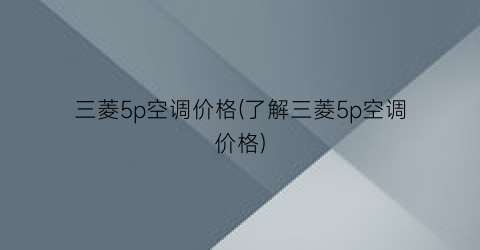 三菱5p空调价格(了解三菱5p空调价格)