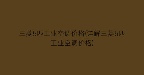 三菱5匹工业空调价格(详解三菱5匹工业空调价格)