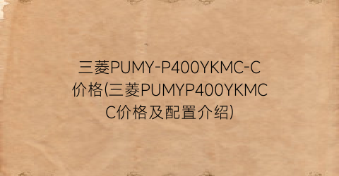 三菱PUMY-P400YKMC-C价格(三菱PUMYP400YKMCC价格及配置介绍)