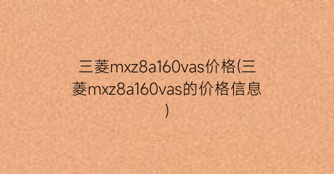 三菱mxz8a160vas价格(三菱mxz8a160vas的价格信息)