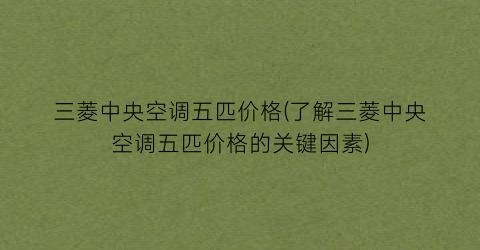 三菱中央空调五匹价格(了解三菱中央空调五匹价格的关键因素)