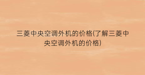 “三菱中央空调外机的价格(了解三菱中央空调外机的价格)