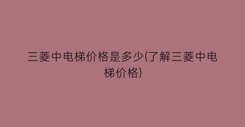 三菱中电梯价格是多少(了解三菱中电梯价格)