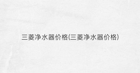 三菱净水器价格(三菱净水器价格)