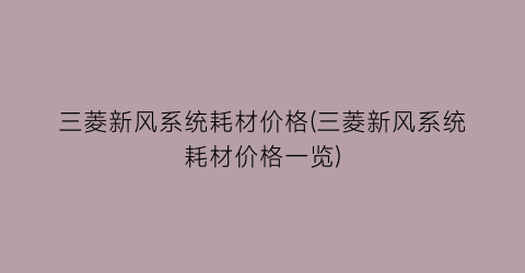 三菱新风系统耗材价格(三菱新风系统耗材价格一览)
