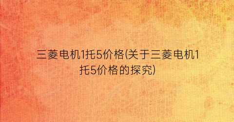 “三菱电机1托5价格(关于三菱电机1托5价格的探究)