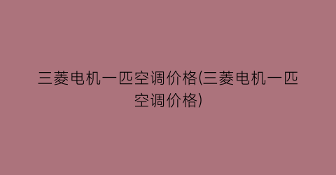 三菱电机一匹空调价格(三菱电机一匹空调价格)