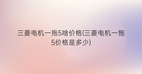 三菱电机一拖5啥价格(三菱电机一拖5价格是多少)