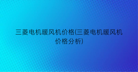 三菱电机暖风机价格(三菱电机暖风机价格分析)