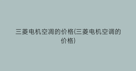 三菱电机空凋的价格(三菱电机空调的价格)
