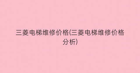 三菱电梯维修价格(三菱电梯维修价格分析)