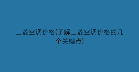 三菱空调价格(了解三菱空调价格的几个关键点)