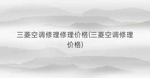 三菱空调修理修理价格(三菱空调修理价格)
