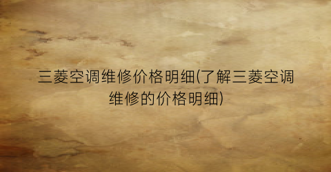 三菱空调维修价格明细(了解三菱空调维修的价格明细)