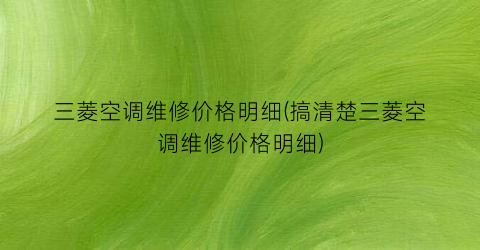 三菱空调维修价格明细(搞清楚三菱空调维修价格明细)