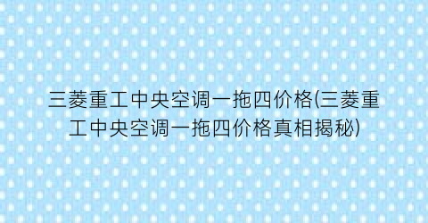 三菱重工中央空调一拖四价格(三菱重工中央空调一拖四价格真相揭秘)