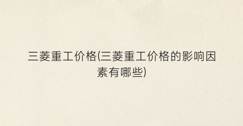 三菱重工价格(三菱重工价格的影响因素有哪些)