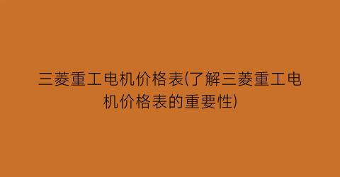 三菱重工电机价格表(了解三菱重工电机价格表的重要性)