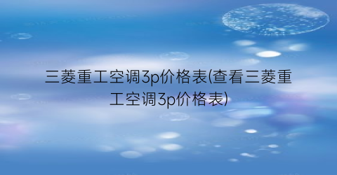 三菱重工空调3p价格表(查看三菱重工空调3p价格表)