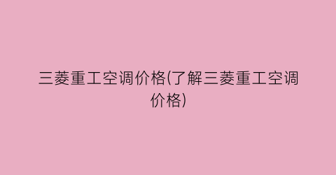 三菱重工空调价格(了解三菱重工空调价格)