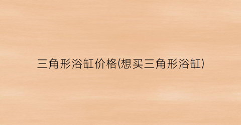 三角形浴缸价格(想买三角形浴缸)