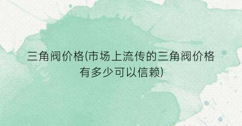 三角阀价格(市场上流传的三角阀价格有多少可以信赖)