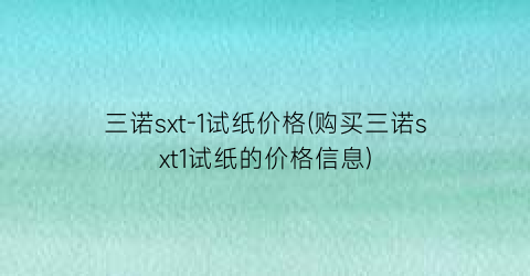 三诺sxt-1试纸价格(购买三诺sxt1试纸的价格信息)