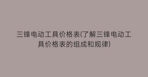 “三锋电动工具价格表(了解三锋电动工具价格表的组成和规律)