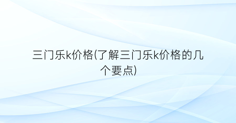 三门乐k价格(了解三门乐k价格的几个要点)