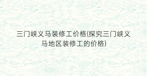 三门峡义马装修工价格(探究三门峡义马地区装修工的价格)