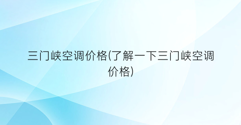 “三门峡空调价格(了解一下三门峡空调价格)