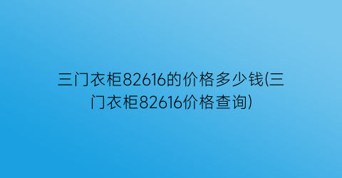 三门衣柜82616的价格多少钱(三门衣柜82616价格查询)
