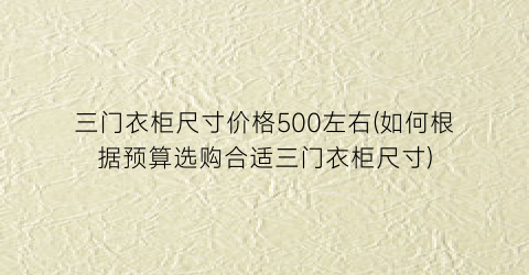 三门衣柜尺寸价格500左右(如何根据预算选购合适三门衣柜尺寸)