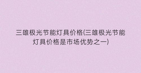 三雄极光节能灯具价格(三雄极光节能灯具价格是市场优势之一)